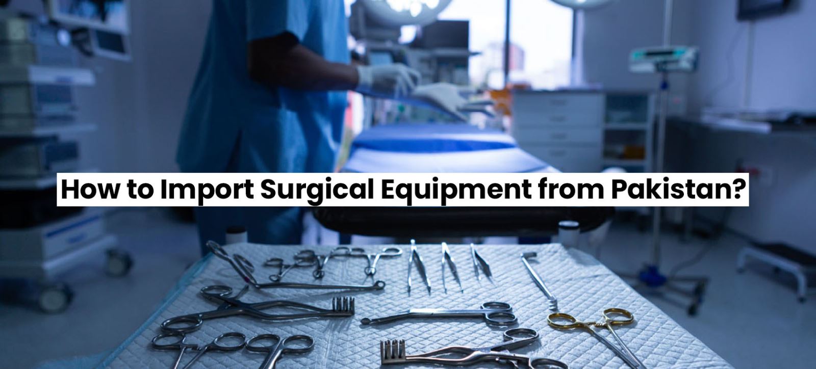 How to Import Surgical Equipment in Pakistan